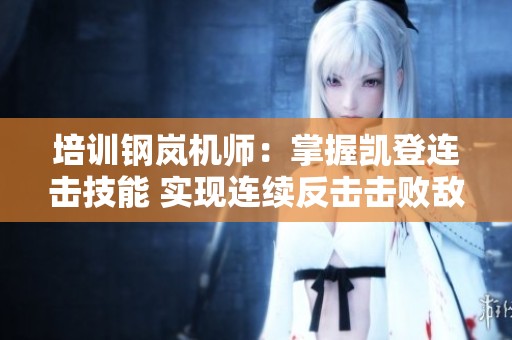 培训钢岚机师：掌握凯登连击技能 实现连续反击击败敌人