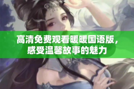 高清免费观看暖暖国语版，感受温馨故事的魅力