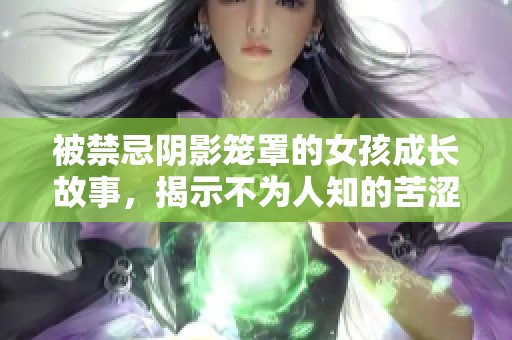 被禁忌阴影笼罩的女孩成长故事，揭示不为人知的苦涩往事