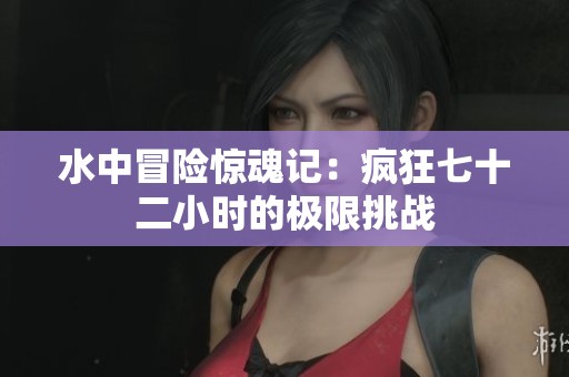 水中冒险惊魂记：疯狂七十二小时的极限挑战