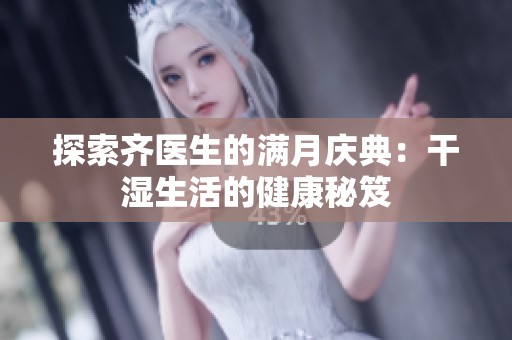 探索齐医生的满月庆典：干湿生活的健康秘笈