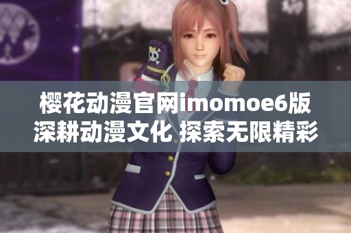 樱花动漫官网imomoe6版深耕动漫文化 探索无限精彩世界