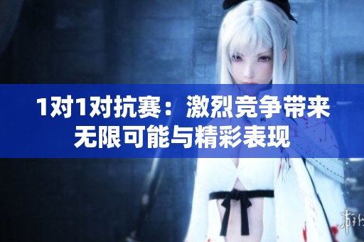 1对1对抗赛：激烈竞争带来无限可能与精彩表现