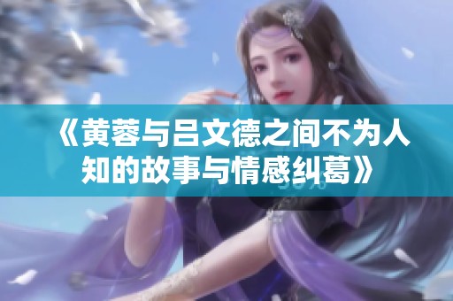 《黄蓉与吕文德之间不为人知的故事与情感纠葛》