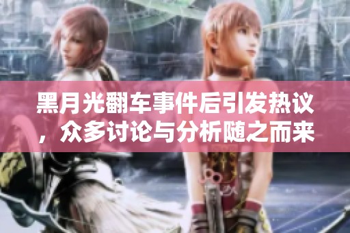 黑月光翻车事件后引发热议，众多讨论与分析随之而来