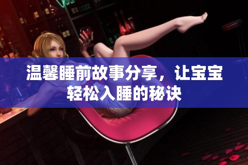 温馨睡前故事分享，让宝宝轻松入睡的秘诀