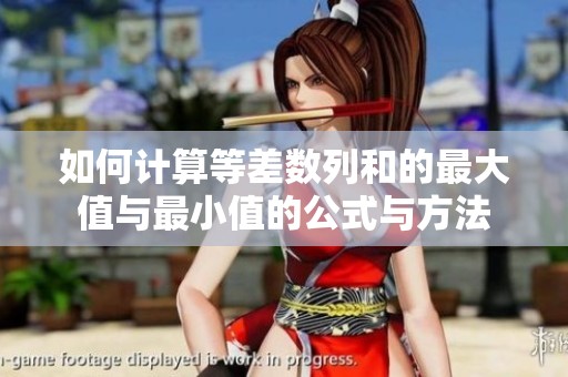 如何计算等差数列和的最大值与最小值的公式与方法