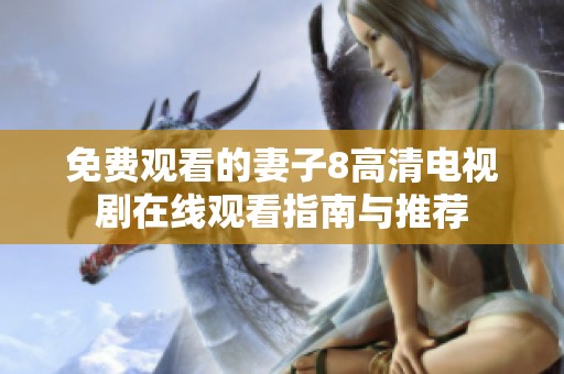 免费观看的妻子8高清电视剧在线观看指南与推荐