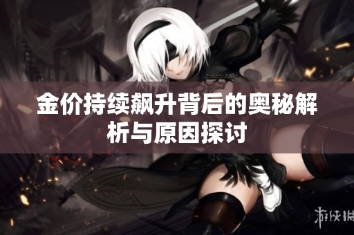 金价持续飙升背后的奥秘解析与原因探讨