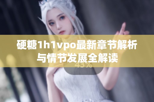 硬糖1h1vpo最新章节解析与情节发展全解读