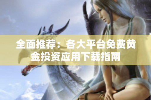 全面推荐：各大平台免费黄金投资应用下载指南