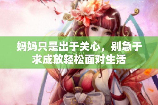 妈妈只是出于关心，别急于求成放轻松面对生活