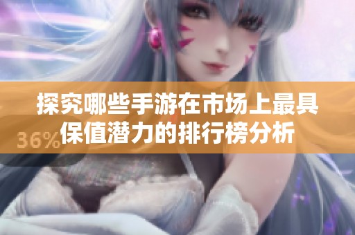 探究哪些手游在市场上最具保值潜力的排行榜分析