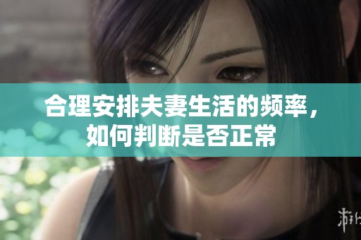 合理安排夫妻生活的频率，如何判断是否正常