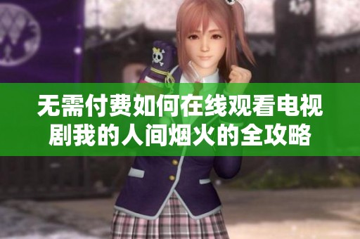 无需付费如何在线观看电视剧我的人间烟火的全攻略