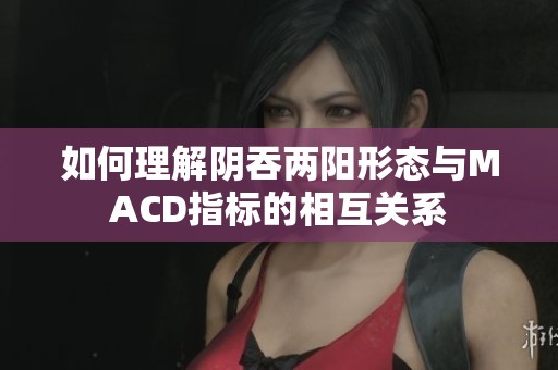 如何理解阴吞两阳形态与MACD指标的相互关系