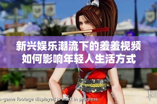 新兴娱乐潮流下的羞羞视频如何影响年轻人生活方式