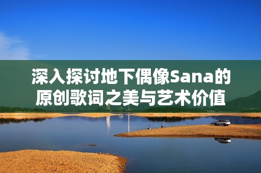深入探讨地下偶像Sana的原创歌词之美与艺术价值