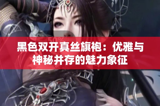 黑色双开真丝旗袍：优雅与神秘并存的魅力象征