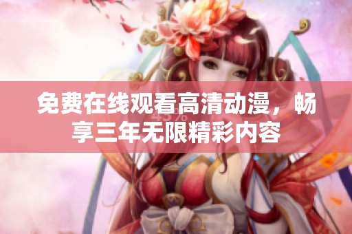 免费在线观看高清动漫，畅享三年无限精彩内容