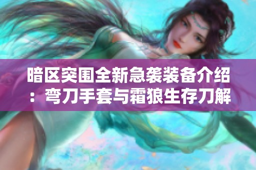 暗区突围全新急袭装备介绍：弯刀手套与霜狼生存刀解析
