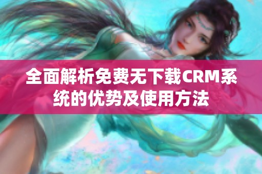 全面解析免费无下载CRM系统的优势及使用方法