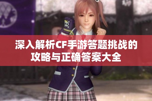 深入解析CF手游答题挑战的攻略与正确答案大全