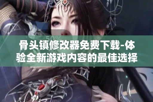 骨头镇修改器免费下载-体验全新游戏内容的最佳选择