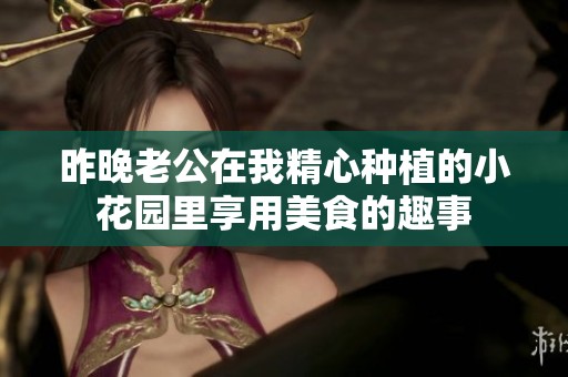 昨晚老公在我精心种植的小花园里享用美食的趣事