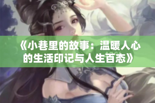 《小巷里的故事：温暖人心的生活印记与人生百态》