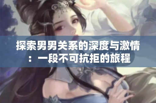 探索男男关系的深度与激情：一段不可抗拒的旅程