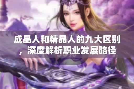 成品人和精品人的九大区别，深度解析职业发展路径