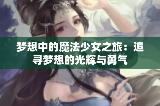 梦想中的魔法少女之旅：追寻梦想的光辉与勇气