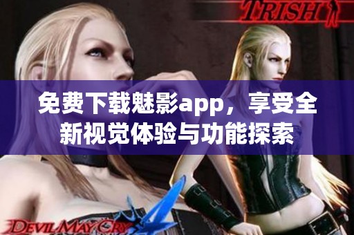 免费下载魅影app，享受全新视觉体验与功能探索