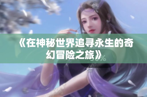 《在神秘世界追寻永生的奇幻冒险之旅》