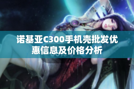 诺基亚C300手机壳批发优惠信息及价格分析