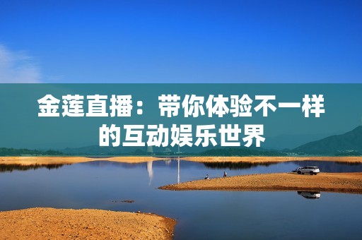 金莲直播：带你体验不一样的互动娱乐世界