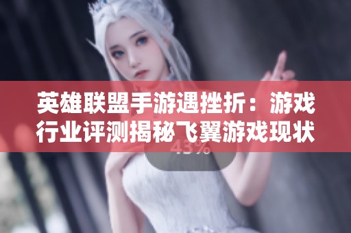 英雄联盟手游遇挫折：游戏行业评测揭秘飞翼游戏现状