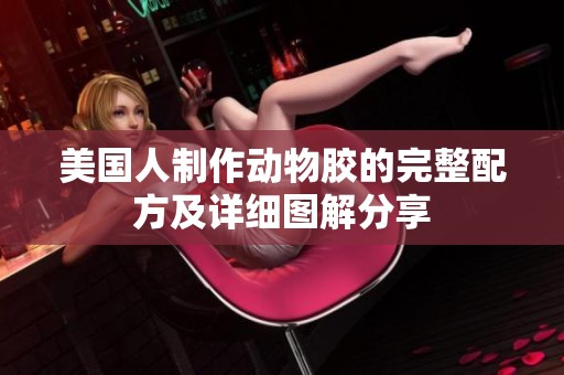 美国人制作动物胶的完整配方及详细图解分享