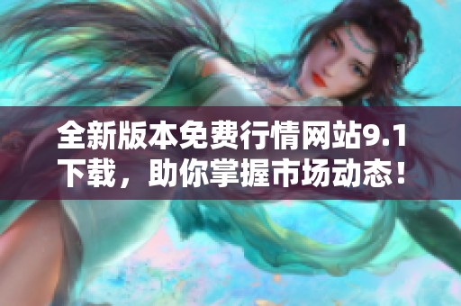 全新版本免费行情网站9.1下载，助你掌握市场动态！