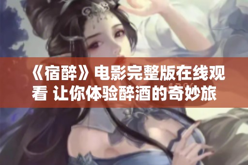 《宿醉》电影完整版在线观看 让你体验醉酒的奇妙旅程