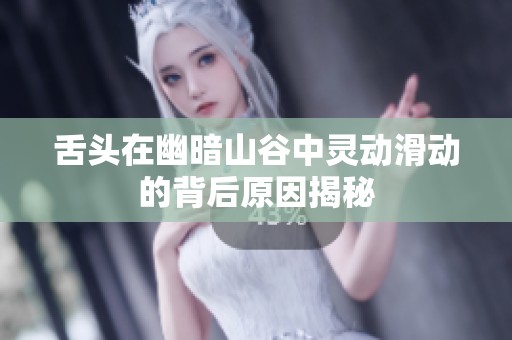 舌头在幽暗山谷中灵动滑动的背后原因揭秘