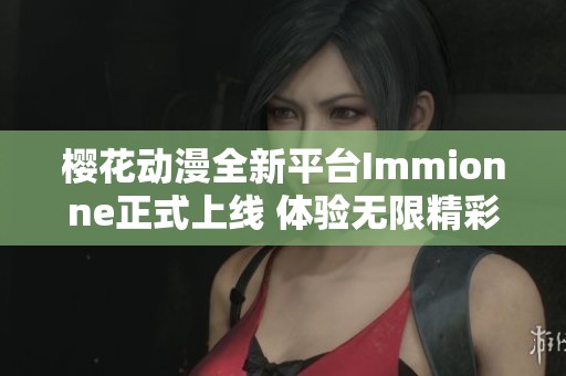 樱花动漫全新平台Immionne正式上线 体验无限精彩内容