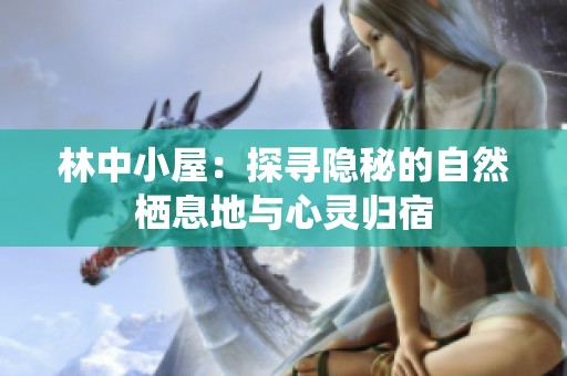 林中小屋：探寻隐秘的自然栖息地与心灵归宿