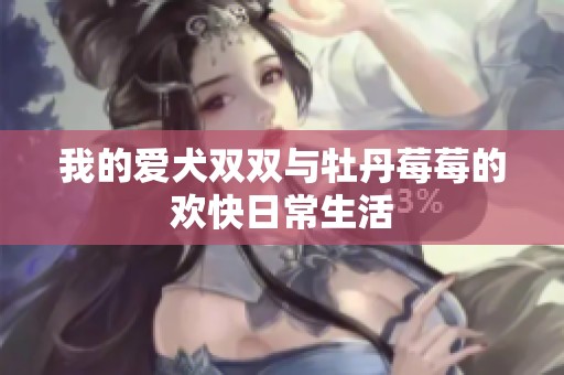 我的爱犬双双与牡丹莓莓的欢快日常生活