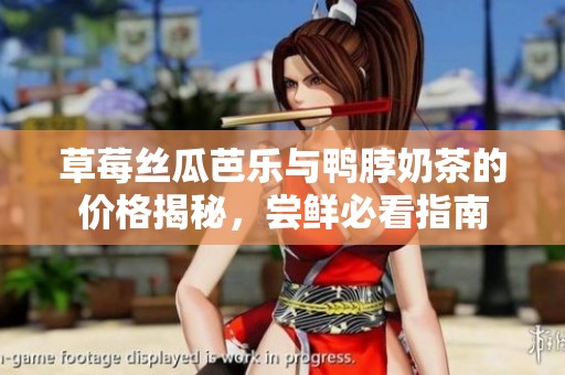 草莓丝瓜芭乐与鸭脖奶茶的价格揭秘，尝鲜必看指南
