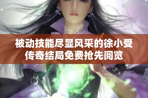 被动技能尽显风采的徐小受传奇结局免费抢先阅览