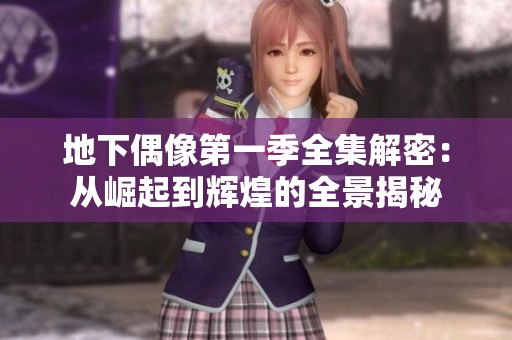 地下偶像第一季全集解密：从崛起到辉煌的全景揭秘