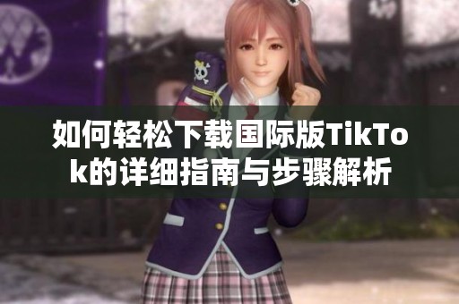 如何轻松下载国际版TikTok的详细指南与步骤解析