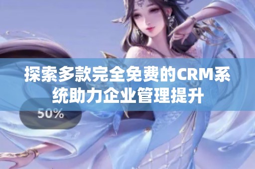 探索多款完全免费的CRM系统助力企业管理提升